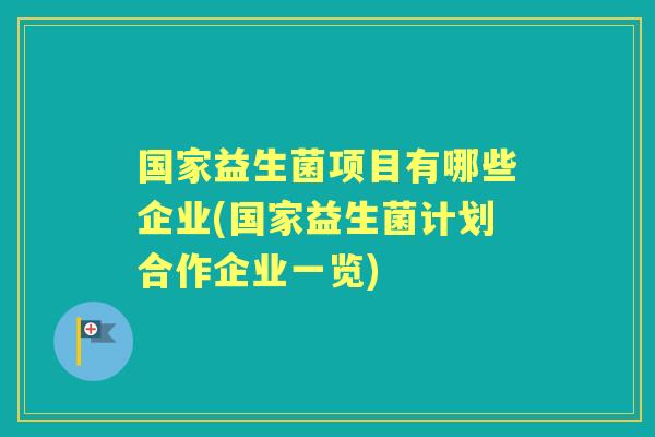 国家益生菌项目有哪些企业(国家益生菌计划合作企业一览)