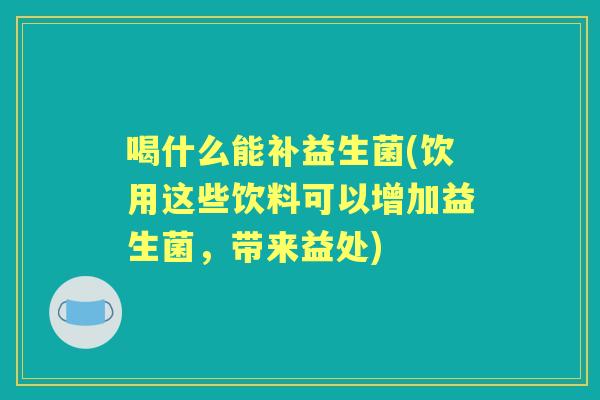 喝什么能补益生菌(饮用这些饮料可以增加益生菌,带来益处) 喝什么能补益生菌(饮用这些饮料可以增加益生菌,带来益处)