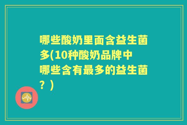 哪些酸奶里面含益生菌多(10种酸奶品牌中哪些含有多的益生菌？)