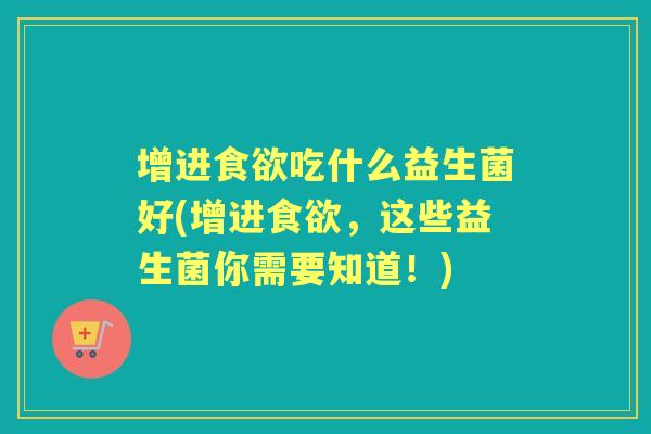 增进吃什么益生菌好(增进，这些益生菌你需要知道！)