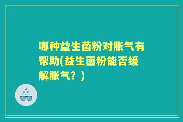 哪种益生菌粉对有帮助(益生菌粉能否缓解？)
