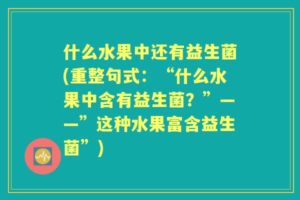 什么水果中还有益生菌(重整句式：“什么水果中含有益生菌？”——”这种水果富含益生菌”)
