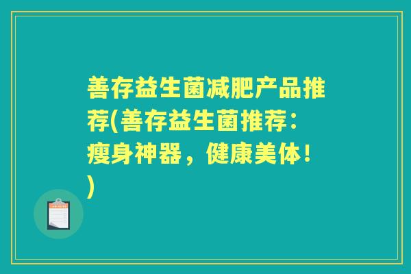 善存益生菌产品推荐(善存益生菌推荐：瘦身神器，健康美体！)