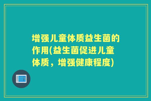 增强儿童体质益生菌的作用(益生菌促进儿童体质，增强健康程度)