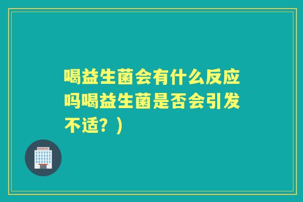 喝益生菌会有什么反应吗喝益生菌是否会引发不适?) 喝益生菌会有什么反应吗喝益生菌是否会引发不适?)