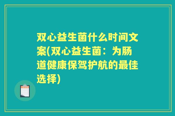 双心益生菌什么时间文案(双心益生菌：为肠道健康保驾护航的佳选择)