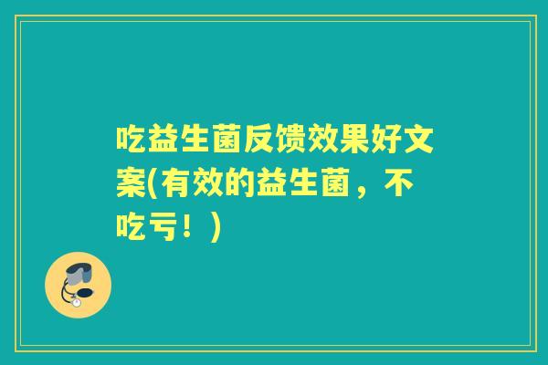 吃益生菌反馈效果好文案(有效的益生菌,不吃亏!) 吃益生菌反馈效果好文案(有效的益生菌,不吃亏!)
