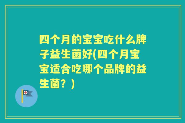 四个月的宝宝吃什么牌子益生菌好(四个月宝宝适合吃哪个品牌的益生菌?) 四个月的宝宝吃什么牌子益生菌好(四个月宝宝适合吃哪个品牌的益生菌?)