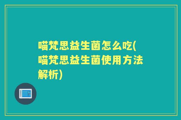 喵梵思益生菌怎么吃(喵梵思益生菌使用方法解析)