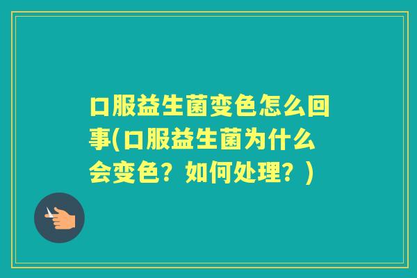 口服益生菌变色怎么回事(口服益生菌为什么会变色?如何处理?) 口服益生菌变色怎么回事(口服益生菌为什么会变色?如何处理?)