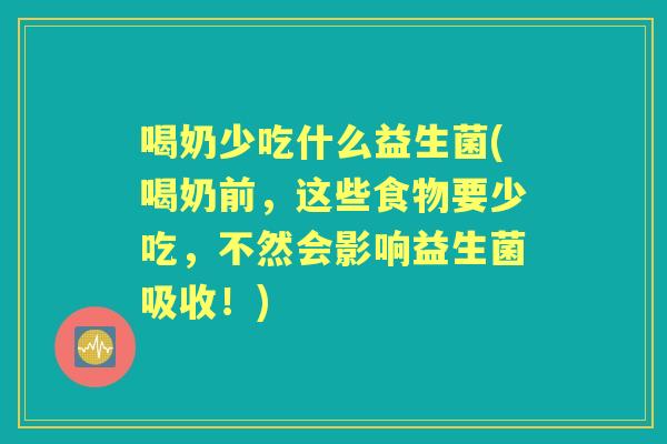 喝奶少吃什么益生菌(喝奶前，这些食物要少吃，不然会影响益生菌吸收！)