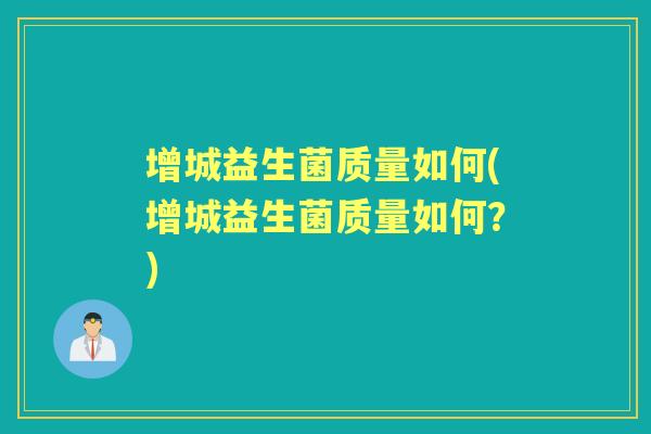 增城益生菌质量如何(增城益生菌质量如何？)