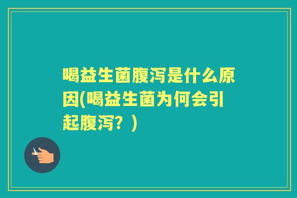 喝益生菌是什么原因(喝益生菌为何会引起?) 喝益生菌是什么原因(喝益生菌为何会引起?)