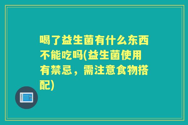 喝了益生菌有什么东西不能吃吗(益生菌使用有禁忌，需注意食物搭配)