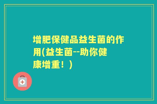 增肥保健品益生菌的作用(益生菌--助你健康增重！)