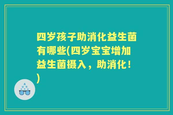 四岁孩子助消化益生菌有哪些(四岁宝宝增加益生菌摄入，助消化！)