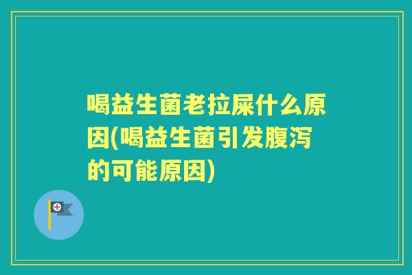 喝益生菌老拉屎什么原因(喝益生菌引发的可能原因) 喝益生菌老拉屎什么原因(喝益生菌引发的可能原因)