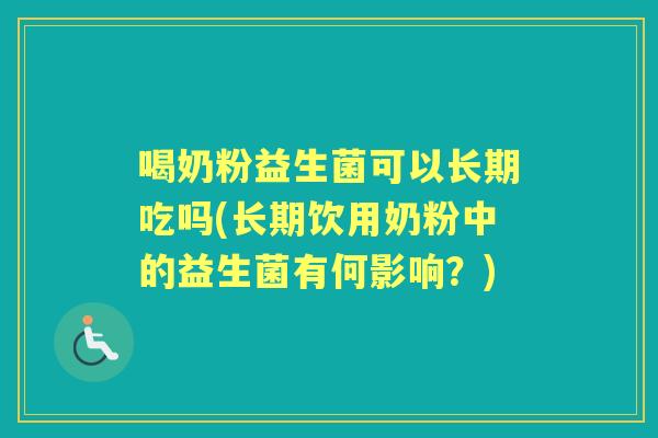 喝奶粉益生菌可以长期吃吗(长期饮用奶粉中的益生菌有何影响?) 喝奶粉益生菌可以长期吃吗(长期饮用奶粉中的益生菌有何影响?)