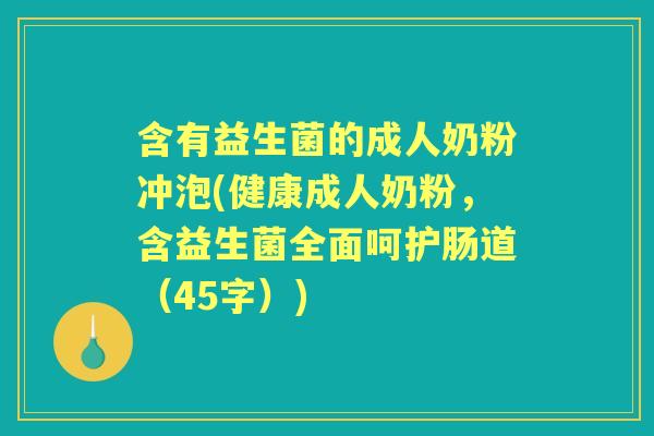 含有益生菌的成人奶粉冲泡(健康成人奶粉，含益生菌全面呵护肠道（45字）)