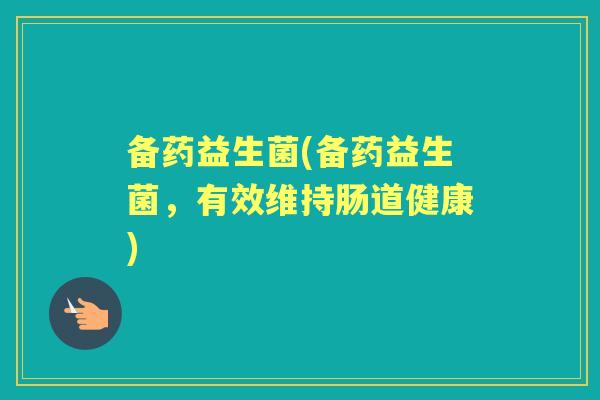 备药益生菌(备药益生菌,有效维持肠道健康) 备药益生菌(备药益生菌,有效维持肠道健康)