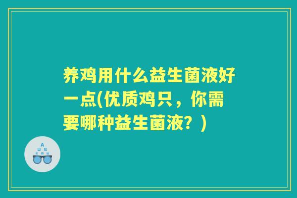 养鸡用什么益生菌液好一点(优质鸡只,你需要哪种益生菌液?) 养鸡用什么益生菌液好一点(优质鸡只,你需要哪种益生菌液?)