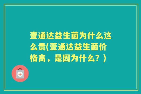 壹通达益生菌为什么这么贵(壹通达益生菌价格高,是因为什么?) 壹通达益生菌为什么这么贵(壹通达益生菌价格高,是因为什么?)