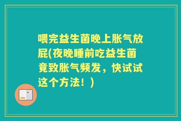 喂完益生菌晚上放屁(夜晚睡前吃益生菌竟致频发,快试试这个方法!) 喂完益生菌晚上放屁(夜晚睡前吃益生菌竟致频发,快试试这个方法!)