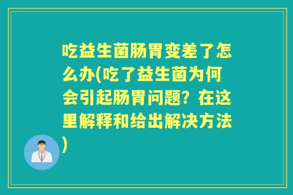 吃益生菌肠胃变差了怎么办(吃了益生菌为何会引起肠胃问题?在这里解释和给出解决方法) 吃益生菌肠胃变差了怎么办(吃了益生菌为何会引起肠胃问题?在这里解释和给出解决方法)
