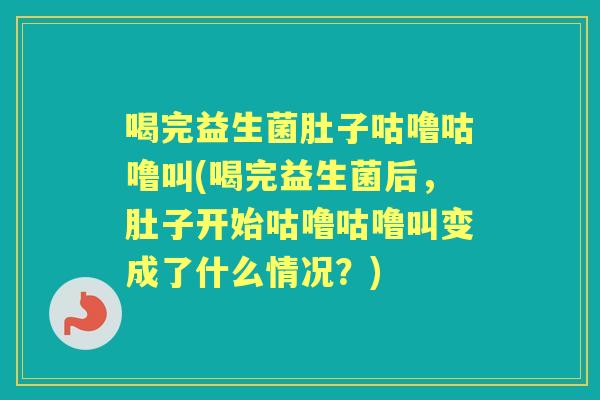 喝完益生菌肚子咕噜咕噜叫(喝完益生菌后,肚子开始咕噜咕噜叫变成了什么情况?) 喝完益生菌肚子咕噜咕噜叫(喝完益生菌后,肚子开始咕噜咕噜叫变成了什么情况?)