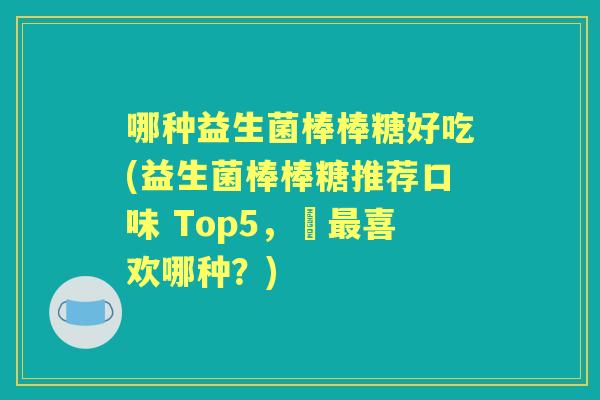 哪种益生菌棒棒糖好吃(益生菌棒棒糖推荐口味 Top5，妳喜欢哪种？)