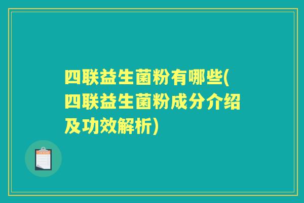 四联益生菌粉有哪些(四联益生菌粉成分介绍及功效解析)