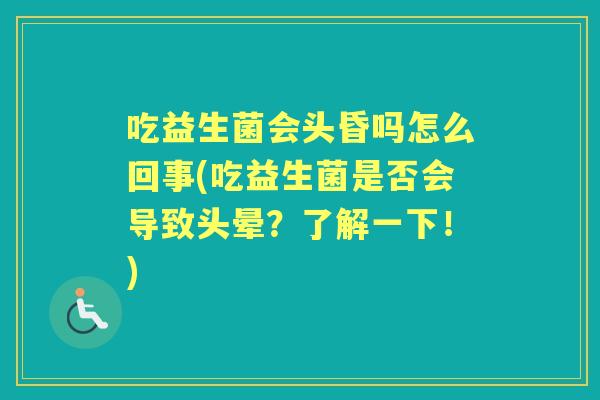 吃益生菌会头昏吗怎么回事(吃益生菌是否会导致头晕?了解一下!) 吃益生菌会头昏吗怎么回事(吃益生菌是否会导致头晕?了解一下!)