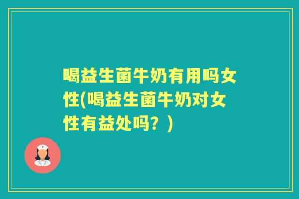 喝益生菌牛奶有用吗女性(喝益生菌牛奶对女性有益处吗?) 喝益生菌牛奶有用吗女性(喝益生菌牛奶对女性有益处吗?)