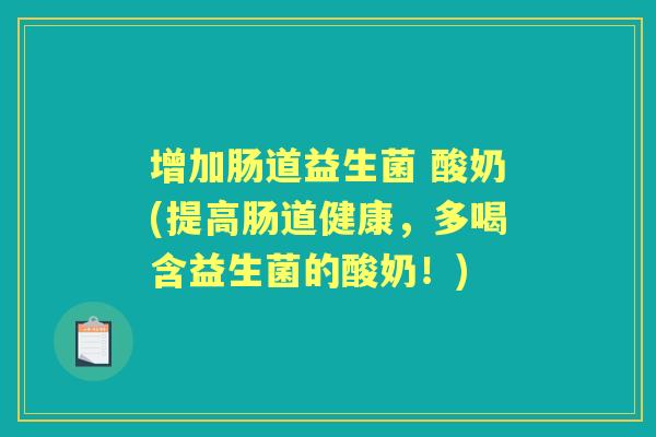 增加肠道益生菌 酸奶(提高肠道健康,多喝含益生菌的酸奶!) 增加肠道益生菌 酸奶(提高肠道健康,多喝含益生菌的酸奶!)