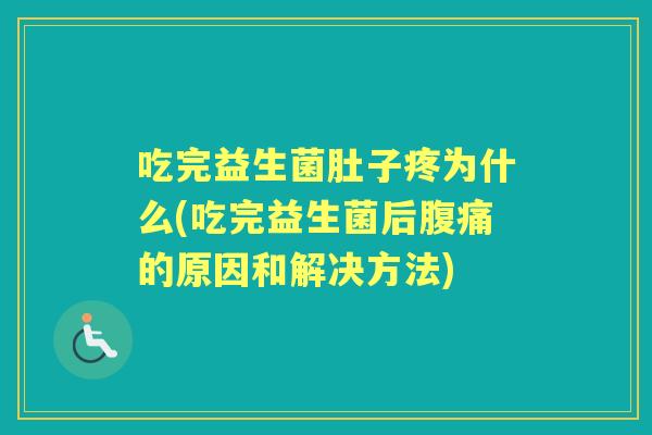 吃完益生菌肚子疼为什么(吃完益生菌后的原因和解决方法) 吃完益生菌肚子疼为什么(吃完益生菌后的原因和解决方法)