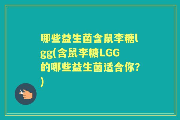 哪些益生菌含鼠李糖lgg(含鼠李糖LGG的哪些益生菌适合你?) 哪些益生菌含鼠李糖lgg(含鼠李糖LGG的哪些益生菌适合你?)