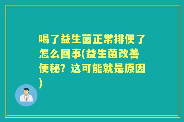 喝了益生菌正常排便了怎么回事(益生菌改善？这可能就是原因)