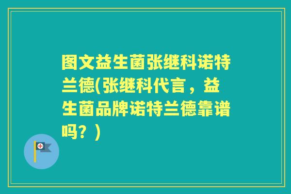 图文益生菌张继科诺特兰德(张继科代言，益生菌品牌诺特兰德靠谱吗？)