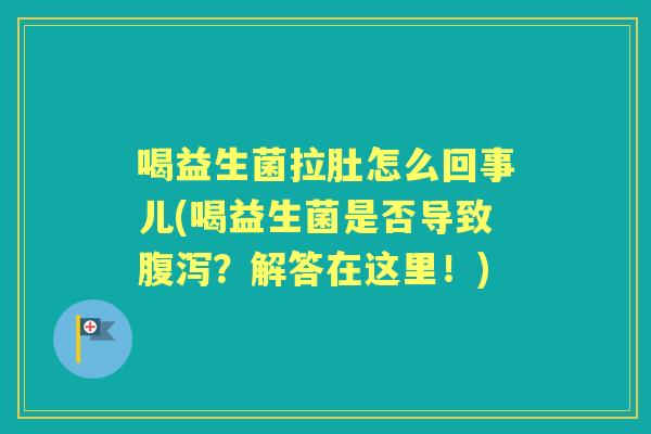 喝益生菌拉肚怎么回事儿(喝益生菌是否导致?解答在这里!) 喝益生菌拉肚怎么回事儿(喝益生菌是否导致?解答在这里!)