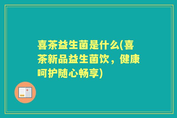 喜茶益生菌是什么(喜茶新品益生菌饮,健康呵护随心畅享) 喜茶益生菌是什么(喜茶新品益生菌饮,健康呵护随心畅享)