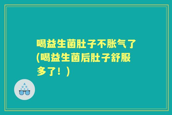 喝益生菌肚子不了(喝益生菌后肚子舒服多了!) 喝益生菌肚子不了(喝益生菌后肚子舒服多了!)