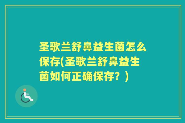 圣歌兰舒鼻益生菌怎么保存(圣歌兰舒鼻益生菌如何正确保存?) 圣歌兰舒鼻益生菌怎么保存(圣歌兰舒鼻益生菌如何正确保存?)
