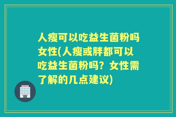 人瘦可以吃益生菌粉吗女性(人瘦或胖都可以吃益生菌粉吗?女性需了解的几点建议) 人瘦可以吃益生菌粉吗女性(人瘦或胖都可以吃益生菌粉吗?女性需了解的几点建议)