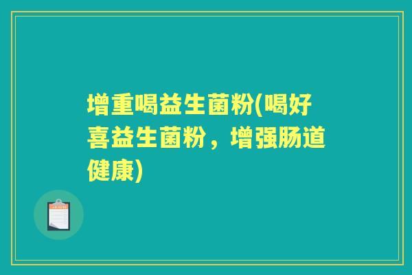 增重喝益生菌粉(喝好喜益生菌粉,增强肠道健康) 增重喝益生菌粉(喝好喜益生菌粉,增强肠道健康)