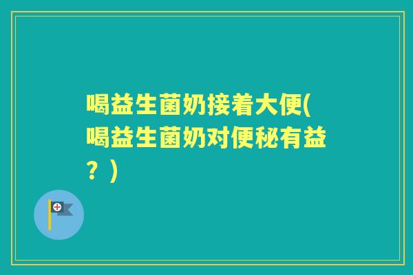 喝益生菌奶接着大便(喝益生菌奶对有益？)