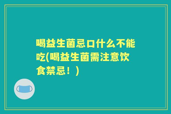 喝益生菌忌口什么不能吃(喝益生菌需注意饮食禁忌！)