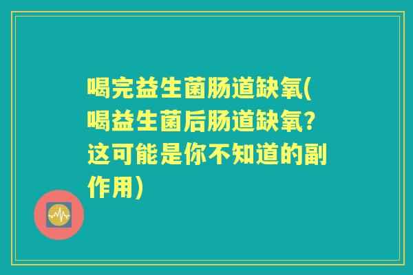 喝完益生菌肠道缺氧(喝益生菌后肠道缺氧?这可能是你不知道的副作用) 喝完益生菌肠道缺氧(喝益生菌后肠道缺氧?这可能是你不知道的副作用)