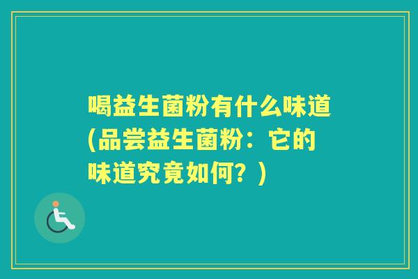 喝益生菌粉有什么味道(品尝益生菌粉：它的味道究竟如何？)