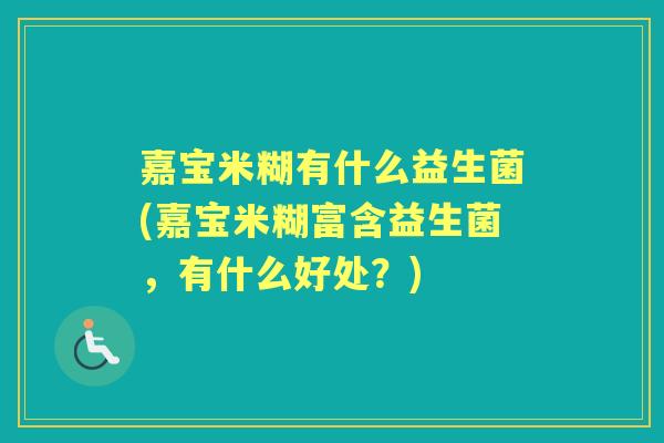 嘉宝米糊有什么益生菌(嘉宝米糊富含益生菌，有什么好处？)