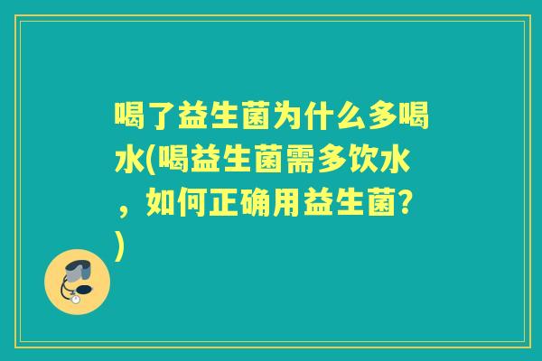 喝了益生菌为什么多喝水(喝益生菌需多饮水,如何正确用益生菌?) 喝了益生菌为什么多喝水(喝益生菌需多饮水,如何正确用益生菌?)